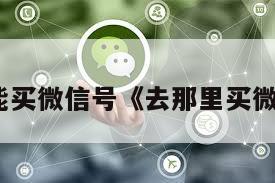 哪儿能买微信号《去那里买微信号》