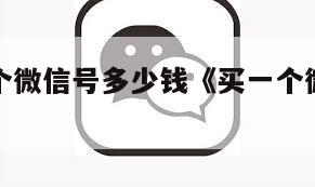 一般买一个微信号多少钱《买一个微信号大概什么价》