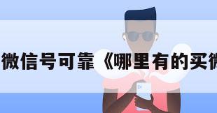 哪里买微信号可靠《哪里有的买微信号》