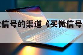 有哪些买微信号的渠道《买微信号有什么平台》