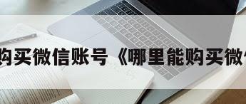 从哪里购买微信账号《哪里能购买微信账号》