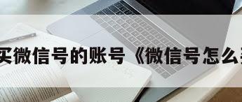 怎么买微信号的账号《微信号怎么买啊》
