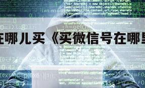 微信买号在哪儿买《买微信号在哪里买啊多少钱》