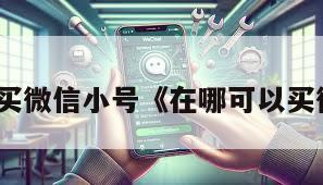 哪里可以买微信小号《在哪可以买微信小号》