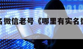 哪里有实名微信老号《哪里有实名微信老号注册的》